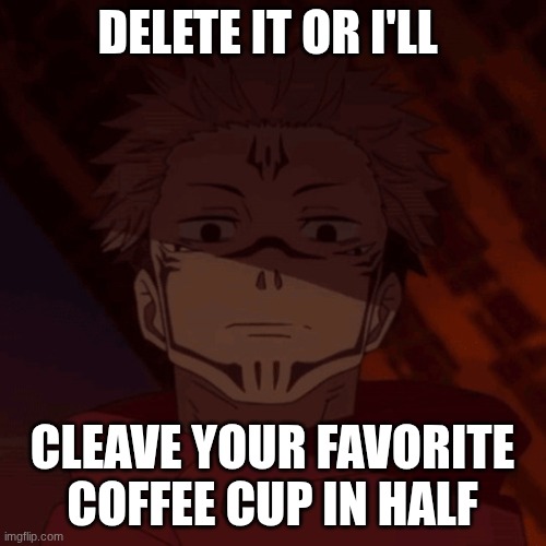 Ghost, when I catch you ghost. | DELETE IT OR I'LL CLEAVE YOUR FAVORITE COFFEE CUP IN HALF | image tagged in ghost when i catch you ghost | made w/ Imgflip meme maker