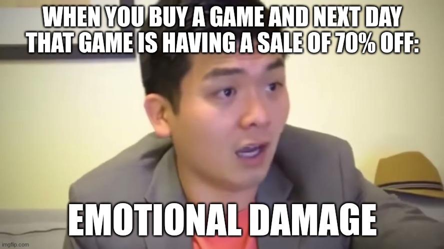 this happens to some people | WHEN YOU BUY A GAME AND NEXT DAY THAT GAME IS HAVING A SALE OF 70% OFF:; EMOTIONAL DAMAGE | image tagged in emotional damage | made w/ Imgflip meme maker
