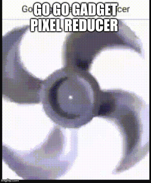 pixel reducer | GO GO GADGET PIXEL REDUCER | image tagged in pixel reducer | made w/ Imgflip meme maker