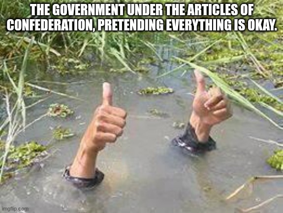 underWater | THE GOVERNMENT UNDER THE ARTICLES OF CONFEDERATION, PRETENDING EVERYTHING IS OKAY. | image tagged in underwater | made w/ Imgflip meme maker