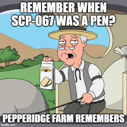 pen | REMEMBER WHEN SCP-067 WAS A PEN? PEPPERIDGE FARM REMEMBERS | image tagged in memes,pepperidge farm remembers | made w/ Imgflip meme maker
