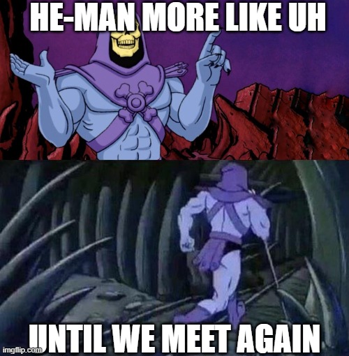skeletor with dementia | HE-MAN MORE LIKE UH; UNTIL WE MEET AGAIN | image tagged in he man skeleton advices | made w/ Imgflip meme maker
