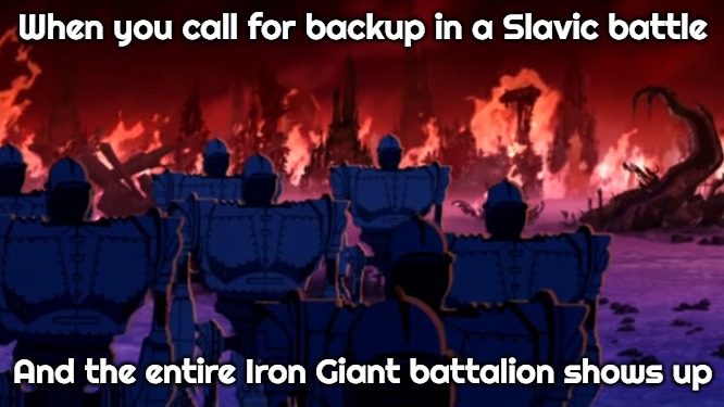 Slavic Iron Giant Army | When you call for backup in a Slavic battle; And the entire Iron Giant battalion shows up | image tagged in slavic iron giant army,slavic battle,slavic lives matter | made w/ Imgflip meme maker