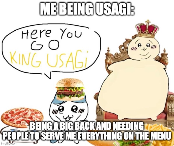 King Usagi | ME BEING USAGI:; BEING A BIG BACK AND NEEDING PEOPLE TO SERVE ME EVERYTHING ON THE MENU | image tagged in big back,lol,funny,humor | made w/ Imgflip meme maker