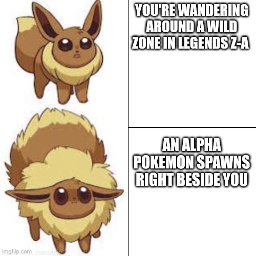 eevee | YOU'RE WANDERING AROUND A WILD ZONE IN LEGENDS Z-A; AN ALPHA POKEMON SPAWNS RIGHT BESIDE YOU | image tagged in eevee | made w/ Imgflip meme maker