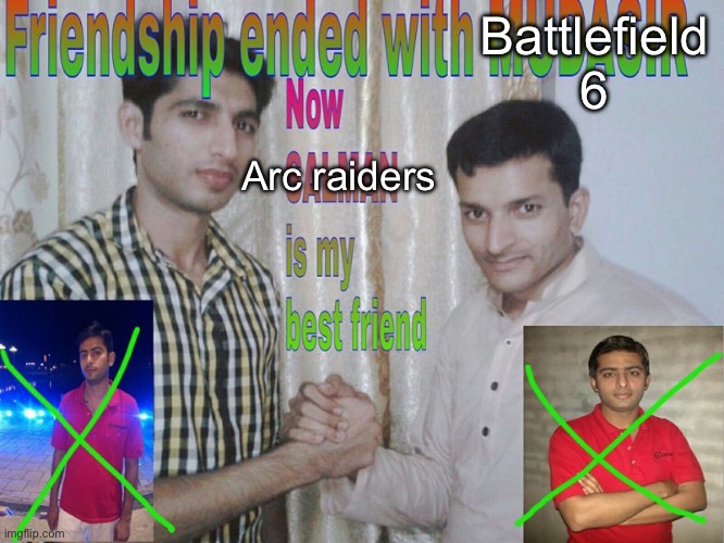 Real | Battlefield 6; Arc raiders | image tagged in friendship ended,arc raiders | made w/ Imgflip meme maker