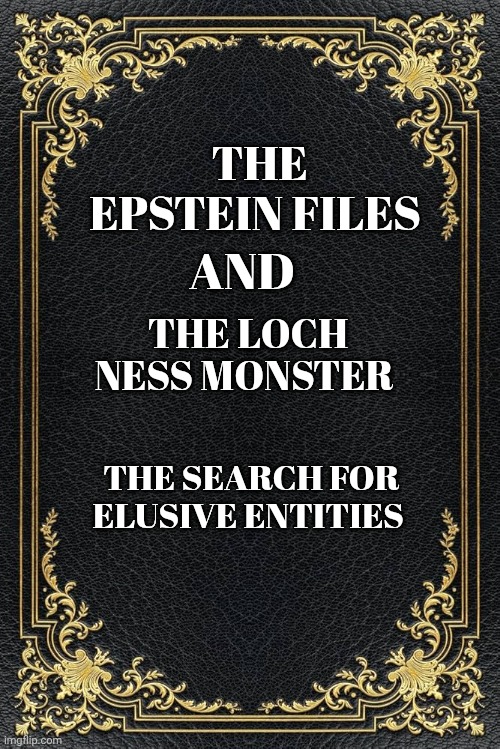 Epstein files meme | THE EPSTEIN FILES; AND; THE LOCH NESS MONSTER; THE SEARCH FOR ELUSIVE ENTITIES | image tagged in jeffrey epstein | made w/ Imgflip meme maker
