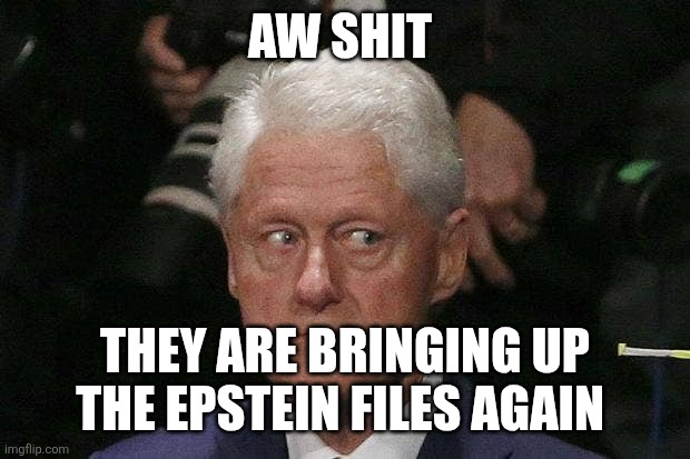 Bill Clinton Epstein | AW SHIT THEY ARE BRINGING UP THE EPSTEIN FILES AGAIN | image tagged in bill clinton epstein | made w/ Imgflip meme maker
