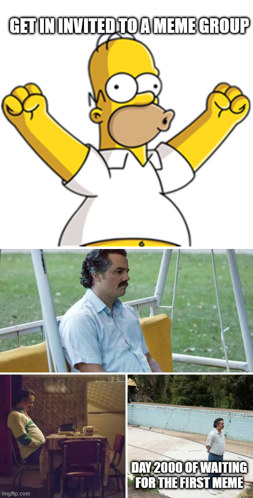 Sad Pablo Escobar | GET IN INVITED TO A MEME GROUP; DAY 2000 OF WAITING FOR THE FIRST MEME | image tagged in memes,sad pablo escobar | made w/ Imgflip meme maker