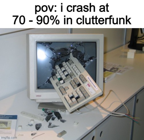 i still haven't beaten it yet :cry: | pov: i crash at 70 - 90% in clutterfunk | image tagged in broken computer,memes,geometry dash | made w/ Imgflip meme maker