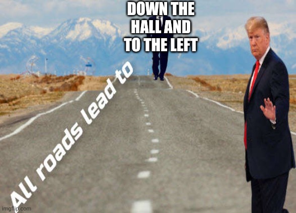 Down the hall and to the left. | DOWN THE HALL AND TO THE LEFT | image tagged in all roads lead to putin,donald trump | made w/ Imgflip meme maker