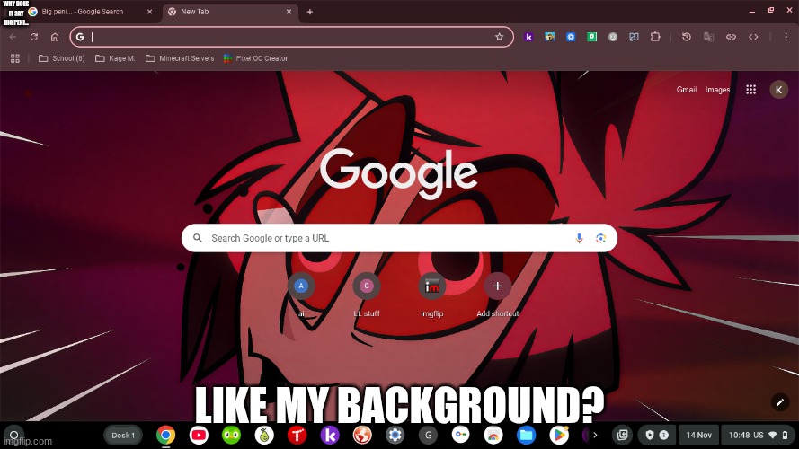 (why was this marked NSFW?) | WHY DOES IT SAY BIG PENI... LIKE MY BACKGROUND? | made w/ Imgflip meme maker