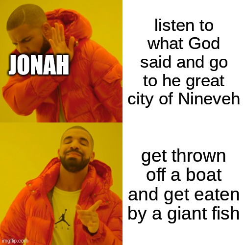 Drake Hotline Bling | listen to what God said and go to he great city of Nineveh; JONAH; get thrown off a boat and get eaten by a giant fish | image tagged in memes,drake hotline bling | made w/ Imgflip meme maker