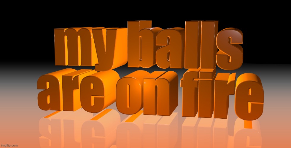 image tagged in my balls are on fire | made w/ Imgflip meme maker