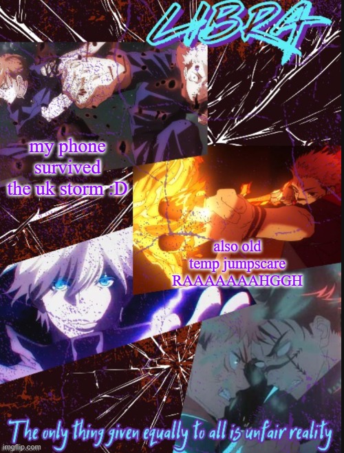 Libra's jjk temp (disco tysmmmmm) | my phone survived the uk storm :D; also old temp jumpscare RAAAAAAAHGGH | image tagged in libra's jjk temp disco tysmmmmm | made w/ Imgflip meme maker