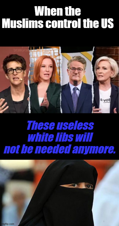 When the Muslims control the US; These useless white libs will not be needed anymore. | made w/ Imgflip meme maker