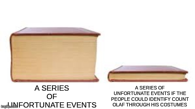 i mean, it would be a pretty short series if that was the case | A SERIES OF UNFORTUNATE EVENTS; A SERIES OF UNFORTUNATE EVENTS IF THE PEOPLE COULD IDENTIFY COUNT OLAF THROUGH HIS COSTUMES | image tagged in big book small book,memes,a series of unfortunate events | made w/ Imgflip meme maker