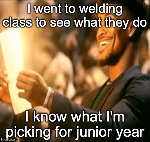 Jimmy butler happy | I went to welding class to see what they do; I know what I'm picking for junior year | image tagged in jimmy butler happy | made w/ Imgflip meme maker