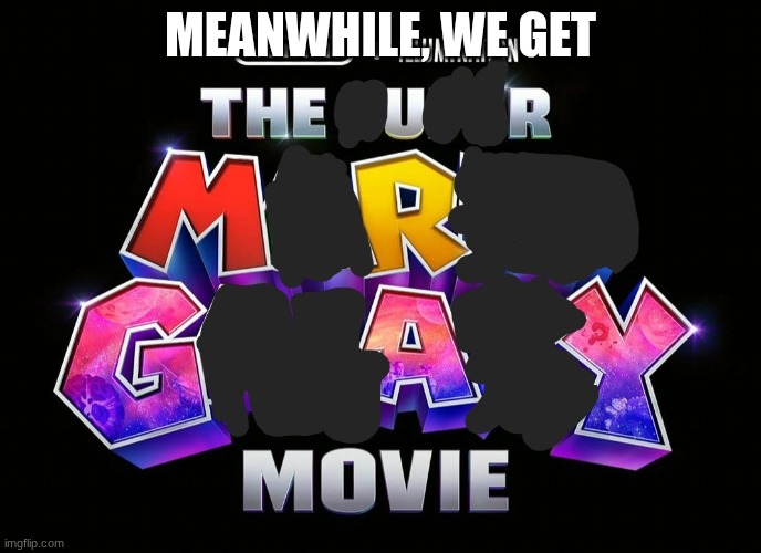 the U R MR GAY Movie | MEANWHILE, WE GET | image tagged in the u r mr gay movie | made w/ Imgflip meme maker