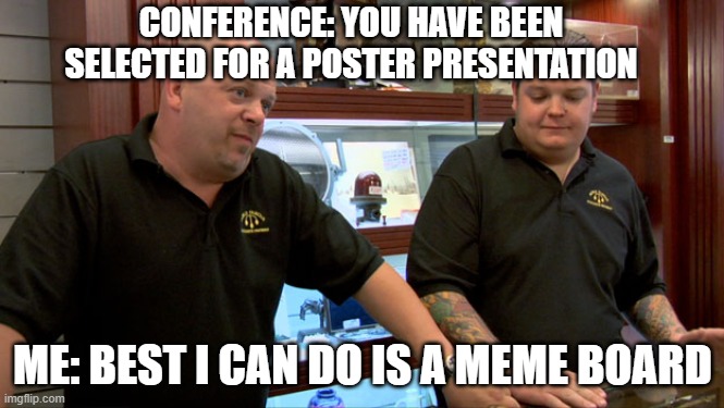Unbeatable communication strategy | CONFERENCE: YOU HAVE BEEN SELECTED FOR A POSTER PRESENTATION; ME: BEST I CAN DO IS A MEME BOARD | image tagged in pawn stars best i can do | made w/ Imgflip meme maker