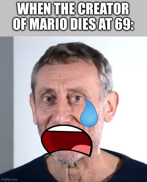 Rip Kazuki Motoyama | WHEN THE CREATOR OF MARIO DIES AT 69: | image tagged in nice michael rosen | made w/ Imgflip meme maker