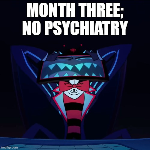 ugggh why is time so sloooooow | MONTH THREE; NO PSYCHIATRY | made w/ Imgflip meme maker