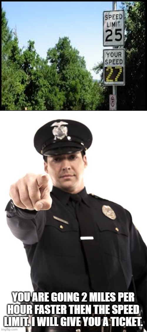 Stop right there, sir! | YOU ARE GOING 2 MILES PER HOUR FASTER THEN THE SPEED LIMIT. I WILL GIVE YOU A TICKET. | image tagged in police | made w/ Imgflip meme maker