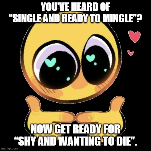 SINGLE/MINGLE: SHY/DIE | YOU’VE HEARD OF “SINGLE AND READY TO MINGLE”? NOW GET READY FOR “SHY AND WANTING TO DIE”. | image tagged in cute emoji pointing fingers | made w/ Imgflip meme maker