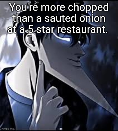 super mew | You're more chopped than a sauted onion at a 5 star restaurant. | image tagged in super mew | made w/ Imgflip meme maker