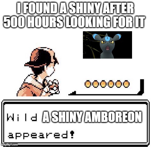 500 hours looking for it | I FOUND A SHINY AFTER 500 HOURS LOOKING FOR IT; A SHINY AMBOREON | image tagged in blank wild pokemon appears | made w/ Imgflip meme maker