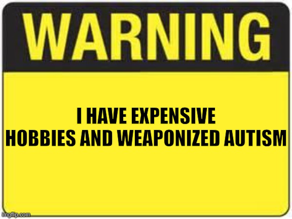 blank warning sign | I HAVE EXPENSIVE HOBBIES AND WEAPONIZED AUTISM | image tagged in blank warning sign | made w/ Imgflip meme maker