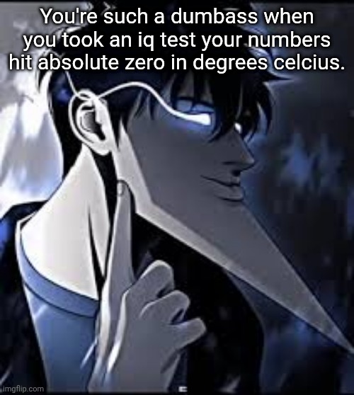 super mew | You're such a dumbass when you took an iq test your numbers hit absolute zero in degrees celcius. | image tagged in super mew | made w/ Imgflip meme maker