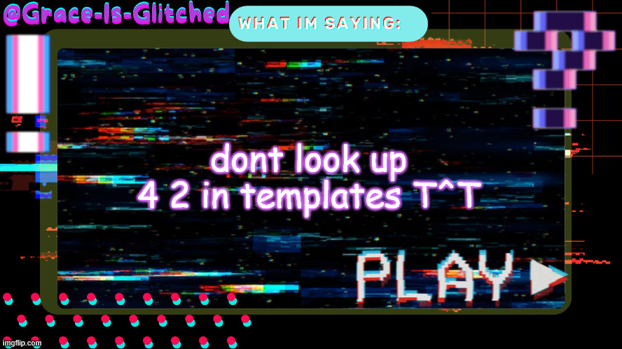 Grace-Is-Glitched Temp | dont look up 4 2 in templates T^T | image tagged in grace-is-glitched temp | made w/ Imgflip meme maker