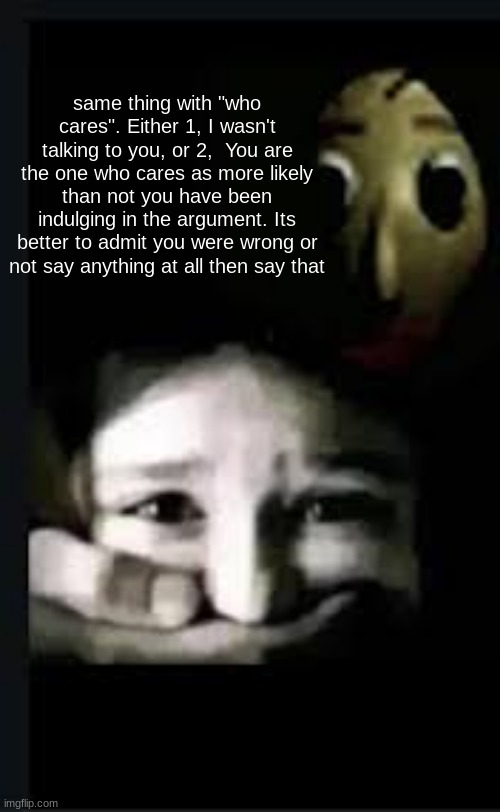 baldi hush | same thing with "who cares". Either 1, I wasn't talking to you, or 2,  You are the one who cares as more likely than not you have been indulging in the argument. Its better to admit you were wrong or not say anything at all then say that | image tagged in baldi hush | made w/ Imgflip meme maker