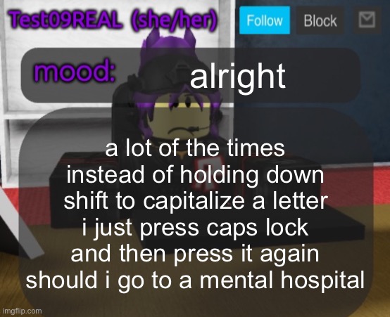 Test09 Jane Doe temp v2 | alright; a lot of the times instead of holding down shift to capitalize a letter i just press caps lock and then press it again should i go to a mental hospital | image tagged in test09 jane doe temp v2 | made w/ Imgflip meme maker
