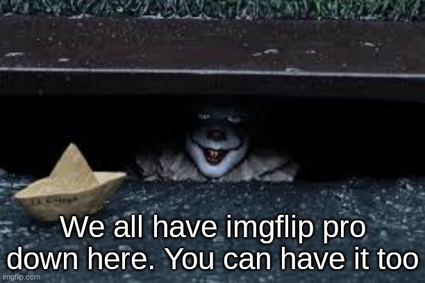 We all have imgflip pro down here. You can have it too | made w/ Imgflip meme maker