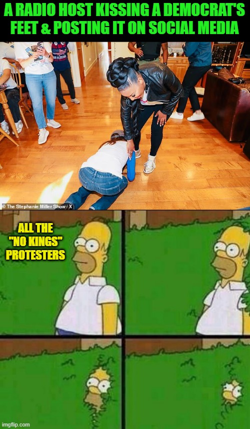 The "No Kings" Rally was a Preview of Coming Attractions for Democrats | A RADIO HOST KISSING A DEMOCRAT'S FEET & POSTING IT ON SOCIAL MEDIA; ALL THE "NO KINGS" PROTESTERS | image tagged in homer simpson in bush - large | made w/ Imgflip meme maker