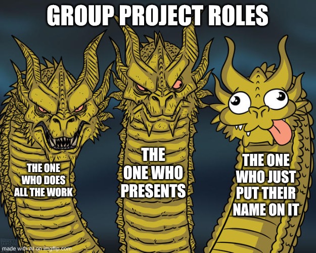 all me | GROUP PROJECT ROLES; THE ONE WHO PRESENTS; THE ONE WHO JUST PUT THEIR NAME ON IT; THE ONE WHO DOES ALL THE WORK | image tagged in three-headed dragon | made w/ Imgflip meme maker