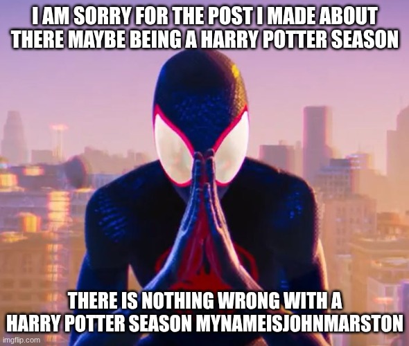 I'm sorry | I AM SORRY FOR THE POST I MADE ABOUT THERE MAYBE BEING A HARRY POTTER SEASON; THERE IS NOTHING WRONG WITH A HARRY POTTER SEASON MYNAMEISJOHNMARSTON | image tagged in sorry,harry potter season rumor | made w/ Imgflip meme maker