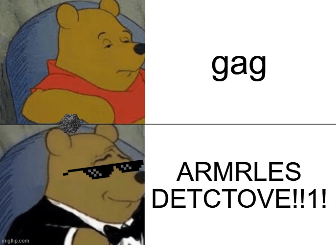 Tuxedo Winnie The Pooh Meme | gag ARMRLES DETCTOVE!!1! | image tagged in memes,tuxedo winnie the pooh | made w/ Imgflip meme maker