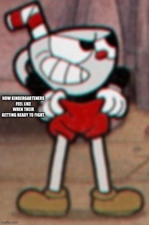 lol | HOW KINDERGARTENERS FEEL LIKE WHEN THEIR GETTING READY TO FIGHT. | image tagged in cuphead pulling his pants | made w/ Imgflip meme maker