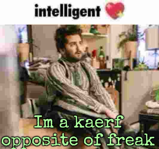 Im a kaerf
opposite of freak | made w/ Imgflip meme maker