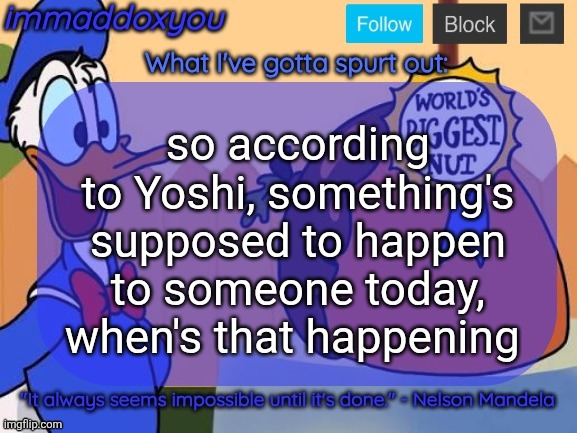 kinda boring rn | so according to Yoshi, something's supposed to happen to someone today, when's that happening | image tagged in world's biggest nut | made w/ Imgflip meme maker