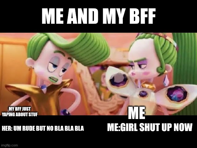 funntyyy | ME AND MY BFF; ME; MY BFF JUST YAPING ABOUT STUF; ME:GIRL SHUT UP NOW; HER: UM RUDE BUT NO BLA BLA BLA | image tagged in tbt sarcasm template | made w/ Imgflip meme maker