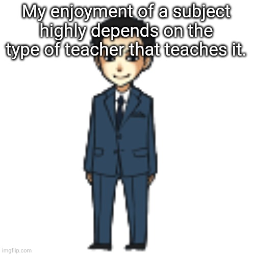 Moriarty but a shimeji | My enjoyment of a subject highly depends on the type of teacher that teaches it. | image tagged in moriarty but a shimeji | made w/ Imgflip meme maker