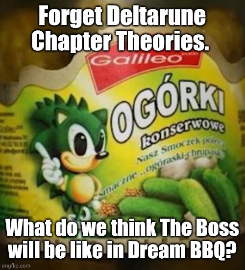 Sonic Pickles | Forget Deltarune Chapter Theories. What do we think The Boss will be like in Dream BBQ? | image tagged in sonic pickles | made w/ Imgflip meme maker