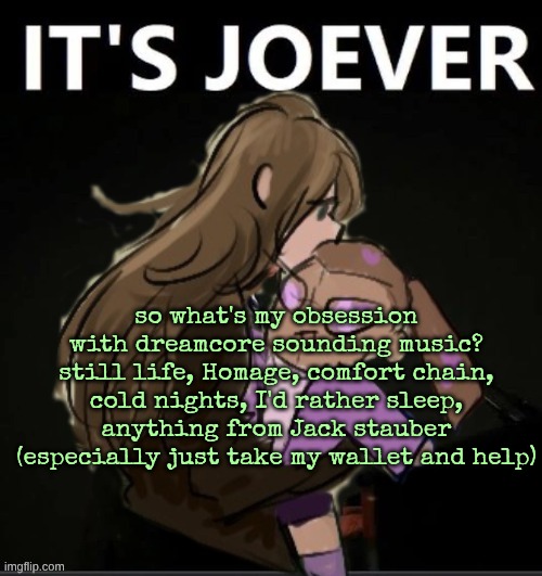Diamond It's Joever | so what's my obsession with dreamcore sounding music? still life, Homage, comfort chain, cold nights, I'd rather sleep, anything from Jack stauber (especially just take my wallet and help) | image tagged in diamond it's joever | made w/ Imgflip meme maker