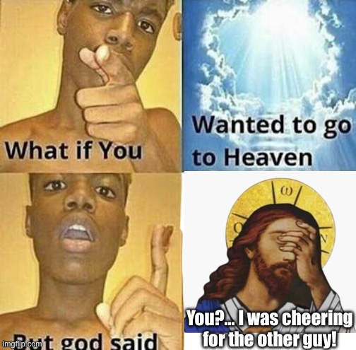 When you’re not the one | You?… I was cheering for the other guy! | image tagged in what if you wanted to go to heaven,god,memes,funny,heaven | made w/ Imgflip meme maker