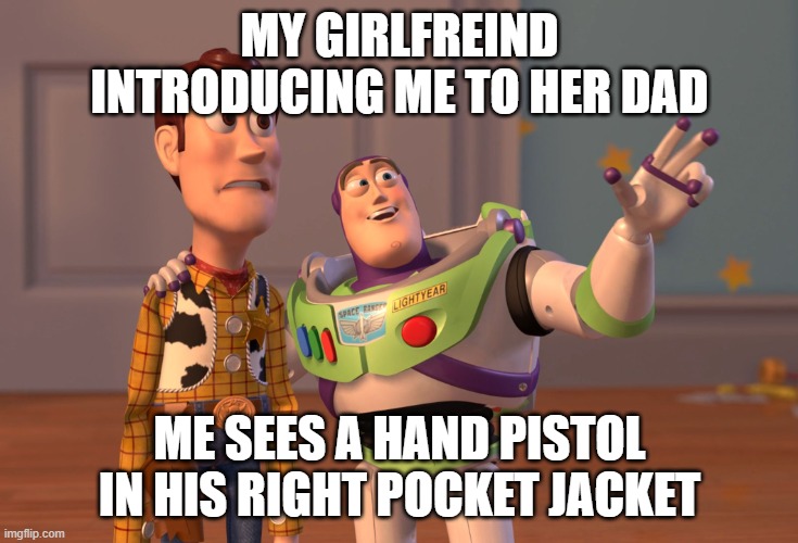 X, X Everywhere Meme | MY GIRLFREIND INTRODUCING ME TO HER DAD; ME SEES A HAND PISTOL IN HIS RIGHT POCKET JACKET | image tagged in memes,x x everywhere | made w/ Imgflip meme maker