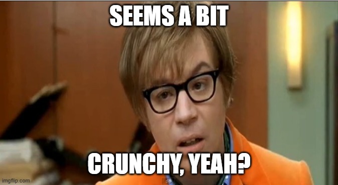 SEEMS A BIT CRUNCHY, YEAH? | image tagged in austin powers mole | made w/ Imgflip meme maker